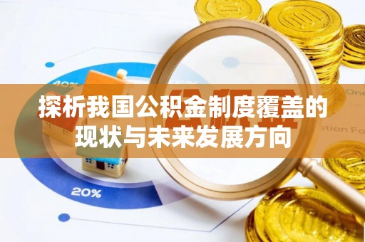 武宣探析我国公积金制度覆盖的现状与未来发展方向