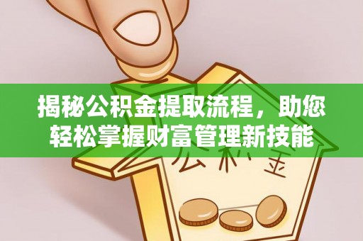 武宣揭秘公积金提取流程，助您轻松掌握财富管理新技能