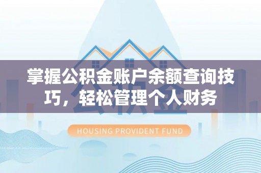 武宣掌握公积金账户余额查询技巧，轻松管理个人财务