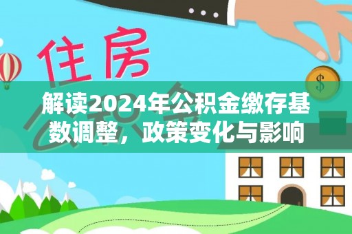 武宣解读2024年公积金缴存基数调整，政策变化与影响