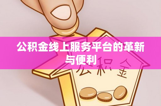 武宣公积金线上服务平台的革新与便利