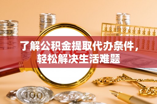 武宣了解公积金提取代办条件，轻松解决生活难题