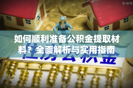 武宣如何顺利准备公积金提取材料？全面解析与实用指南