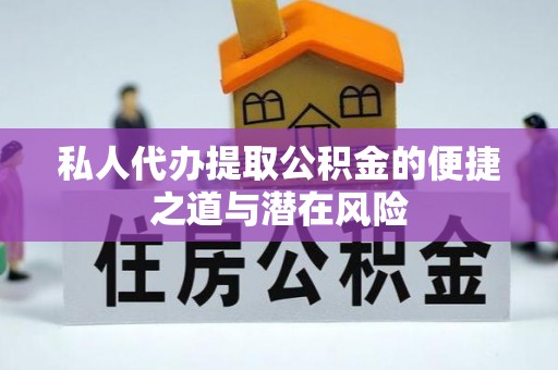 武宣私人代办提取公积金的便捷之道与潜在风险
