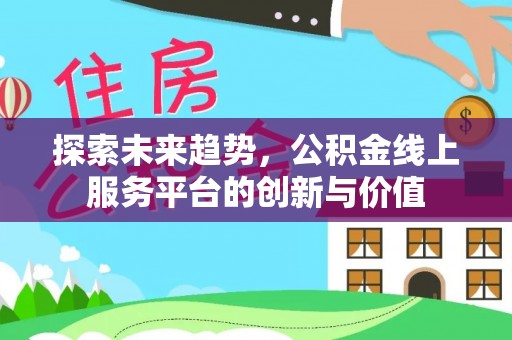 武宣探索未来趋势，公积金线上服务平台的创新与价值