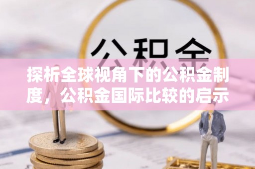 武宣探析全球视角下的公积金制度，公积金国际比较的启示与借鉴