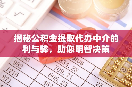 武宣揭秘公积金提取代办中介的利与弊，助您明智决策