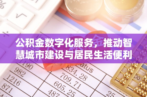 武宣公积金数字化服务，推动智慧城市建设与居民生活便利化