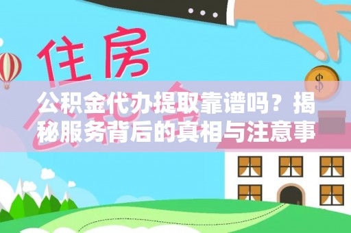 武宣公积金代办提取靠谱吗？揭秘服务背后的真相与注意事项