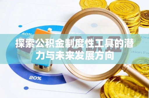 武宣探索公积金制度性工具的潜力与未来发展方向
