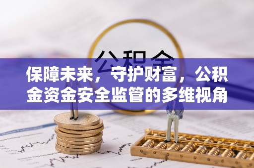 武宣保障未来，守护财富，公积金资金安全监管的多维视角