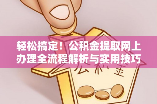 武宣轻松搞定！公积金提取网上办理全流程解析与实用技巧