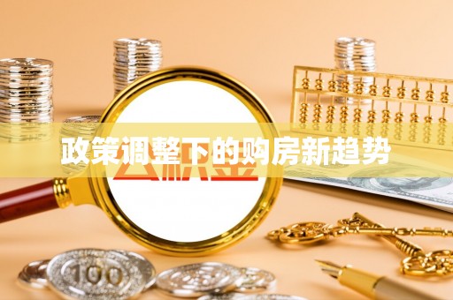 武宣政策调整下的购房新趋势