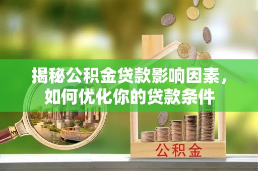武宣揭秘公积金贷款影响因素，如何优化你的贷款条件