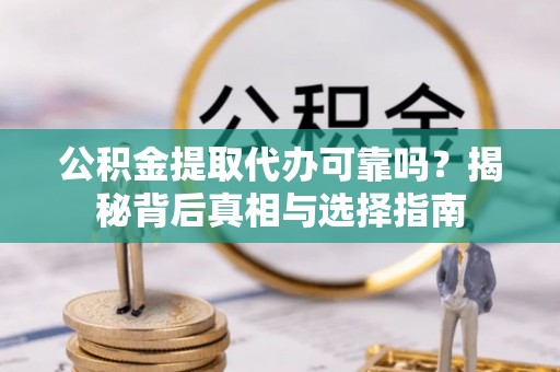 武宣公积金提取代办可靠吗？揭秘背后真相与选择指南