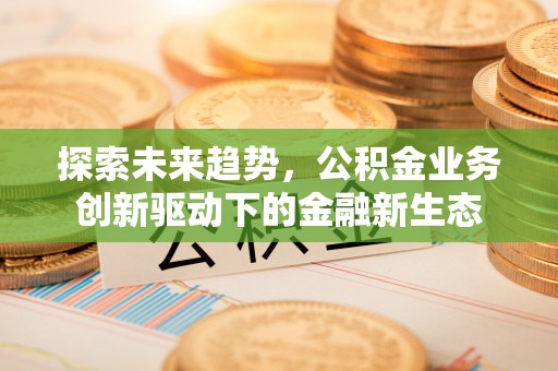 武宣探索未来趋势，公积金业务创新驱动下的金融新生态