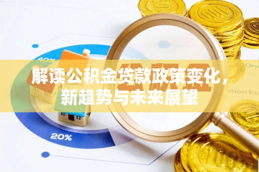 武宣解读公积金贷款政策变化，新趋势与未来展望