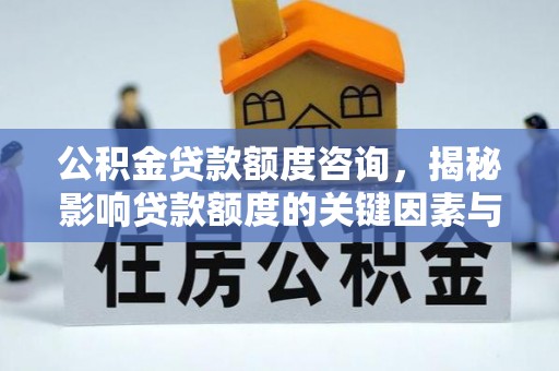 武宣公积金贷款额度咨询，揭秘影响贷款额度的关键因素与实用攻略