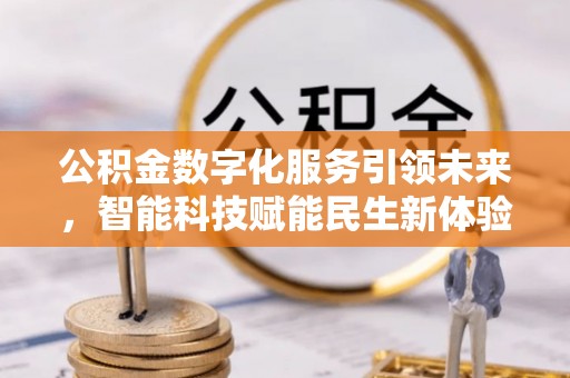 武宣公积金数字化服务引领未来，智能科技赋能民生新体验
