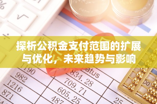 武宣探析公积金支付范围的扩展与优化，未来趋势与影响