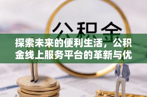武宣探索未来的便利生活，公积金线上服务平台的革新与优势