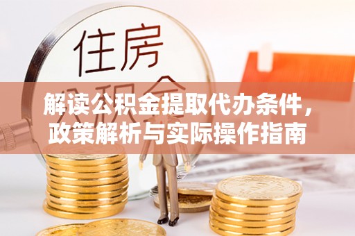 武宣解读公积金提取代办条件，政策解析与实际操作指南