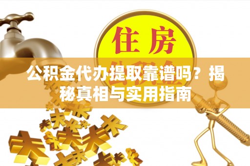 武宣公积金代办提取靠谱吗？揭秘真相与实用指南