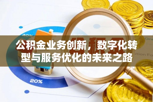 武宣公积金业务创新，数字化转型与服务优化的未来之路