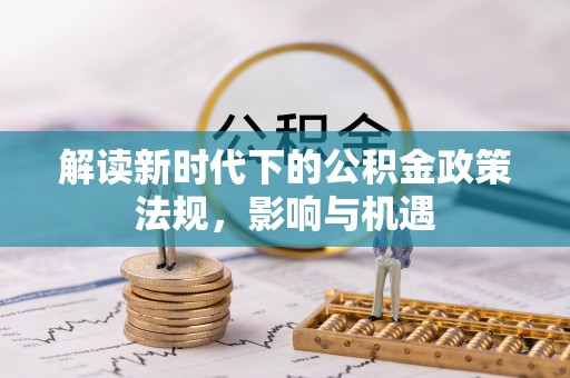 武宣解读新时代下的公积金政策法规，影响与机遇