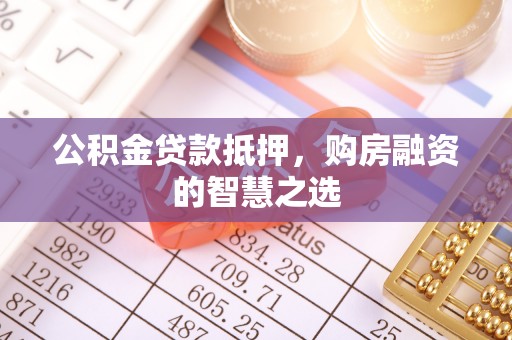 武宣公积金贷款抵押，购房融资的智慧之选