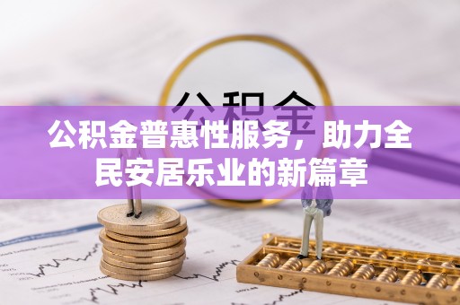武宣公积金普惠性服务，助力全民安居乐业的新篇章
