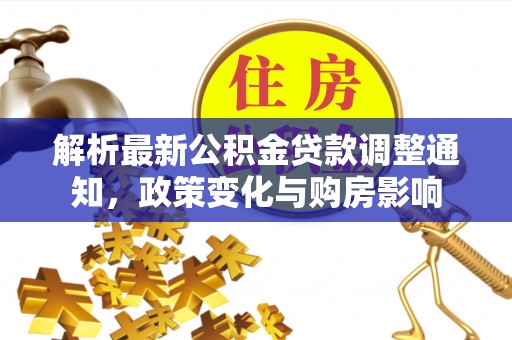 武宣解析最新公积金贷款调整通知，政策变化与购房影响