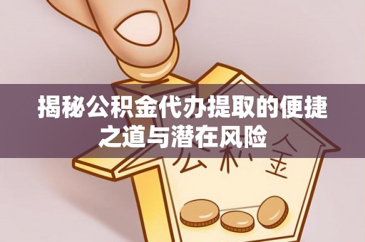 武宣揭秘公积金代办提取的便捷之道与潜在风险
