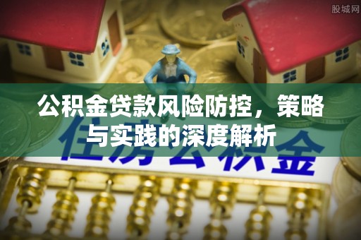 武宣公积金贷款风险防控，策略与实践的深度解析
