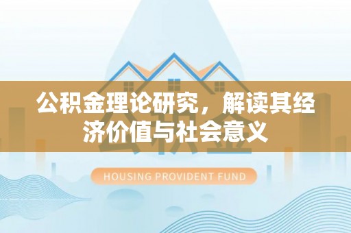 武宣公积金理论研究，解读其经济价值与社会意义