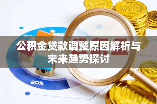 武宣公积金贷款调整原因解析与未来趋势探讨