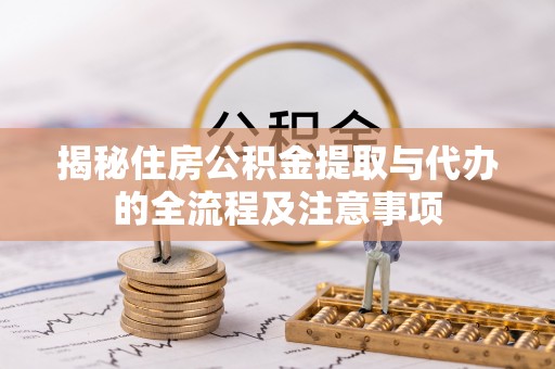 武宣揭秘住房公积金提取与代办的全流程及注意事项