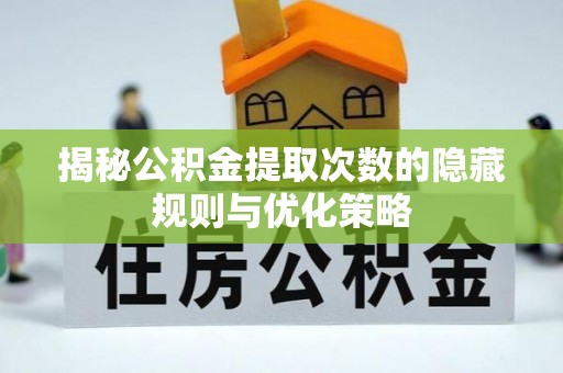 武宣揭秘公积金提取次数的隐藏规则与优化策略