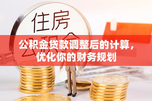 武宣公积金贷款调整后的计算，优化你的财务规划