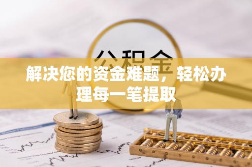 武宣解决您的资金难题，轻松办理每一笔提取