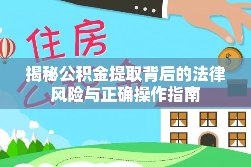 武宣揭秘公积金提取背后的法律风险与正确操作指南