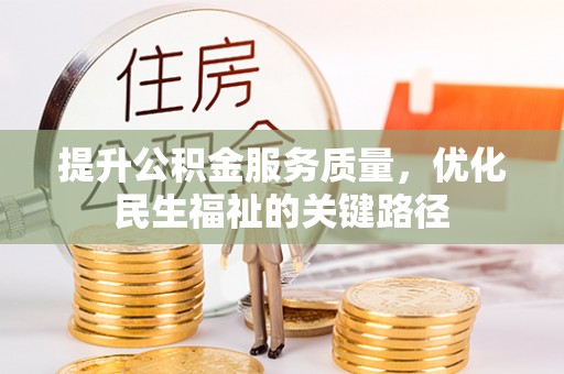武宣提升公积金服务质量，优化民生福祉的关键路径