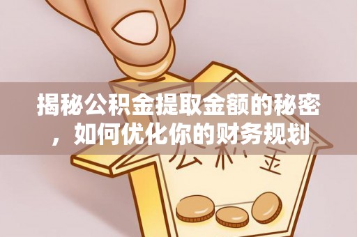 武宣揭秘公积金提取金额的秘密，如何优化你的财务规划