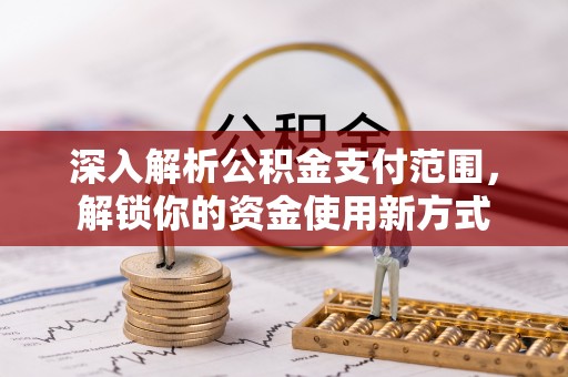 武宣深入解析公积金支付范围，解锁你的资金使用新方式