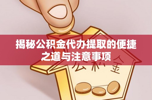 武宣揭秘公积金代办提取的便捷之道与注意事项