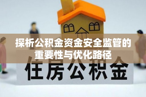 武宣探析公积金资金安全监管的重要性与优化路径