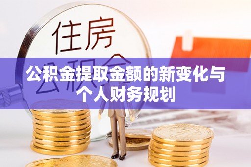 武宣公积金提取金额的新变化与个人财务规划