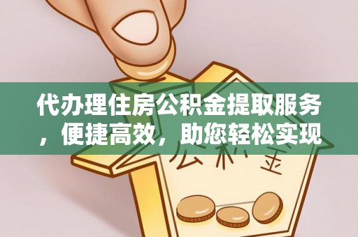 武宣代办理住房公积金提取服务，便捷高效，助您轻松实现资金规划