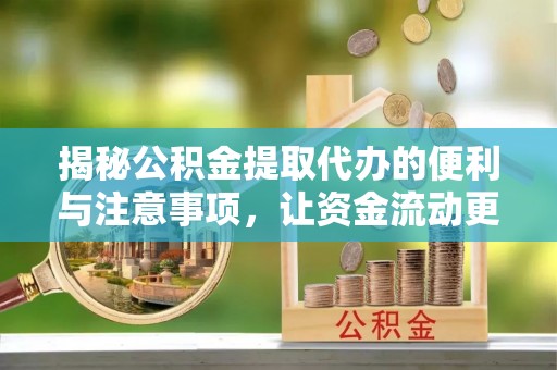武宣揭秘公积金提取代办的便利与注意事项，让资金流动更高效