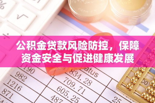 武宣公积金贷款风险防控，保障资金安全与促进健康发展